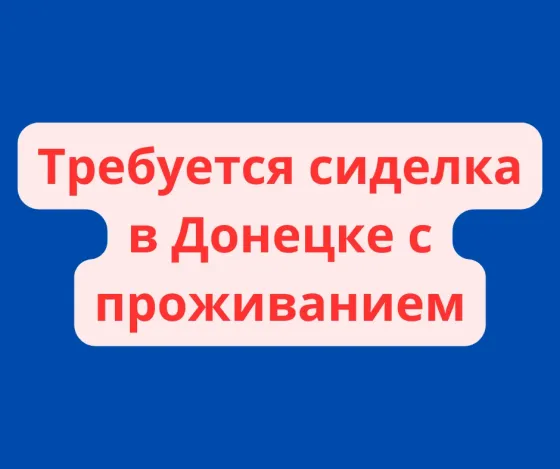 Требуется сиделка в Донецке с проживанием Донецк